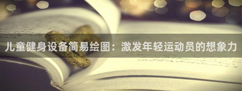 意昂体育3招商电话地址是多少：儿童健身设备简易绘图：