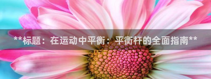 意昂3官方：**标题：在运动中平衡：平衡杆的全面指南
