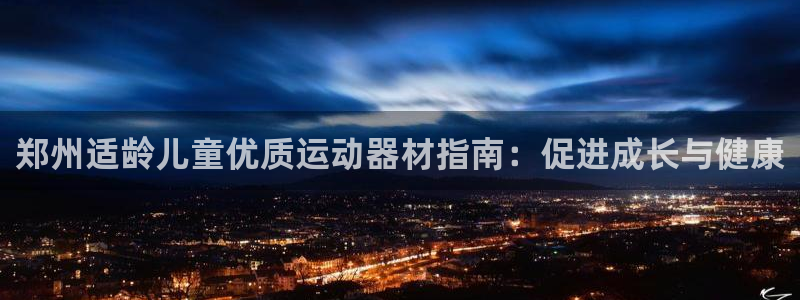 意昂体育3招商电话号码查询：郑州适龄儿童优质运动器材