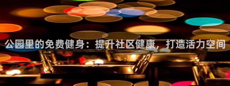 意昂3娱乐代理怎么样：公园里的免费健身：提升社区健康