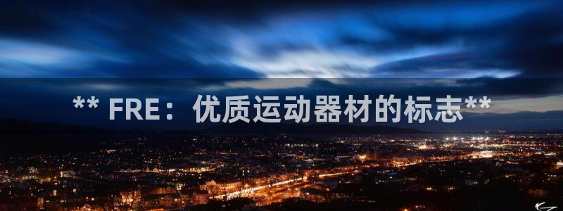 意昂3娱乐首页网站大全：** FRE：优质运动器材的