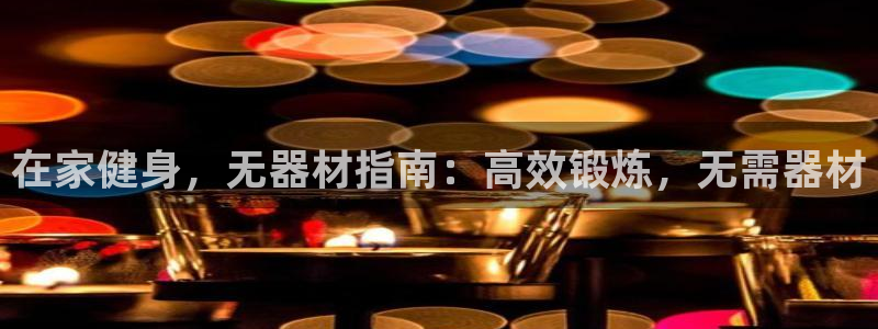意昂3娱乐：在家健身，无器材指南：高效锻炼，无需器材