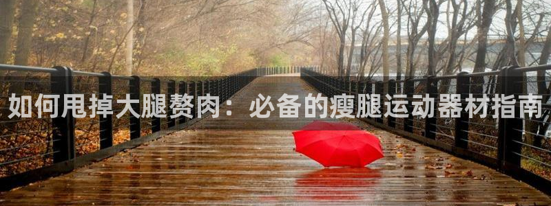 意昂体育3平台是正规平台吗：如何甩掉大腿赘肉：必备的