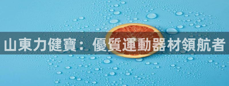 意昂体育3招商电话号码是多少号：山東力健寶：優質運動