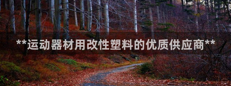 意昂3娱乐40996：**运动器材用改性塑料的优质供