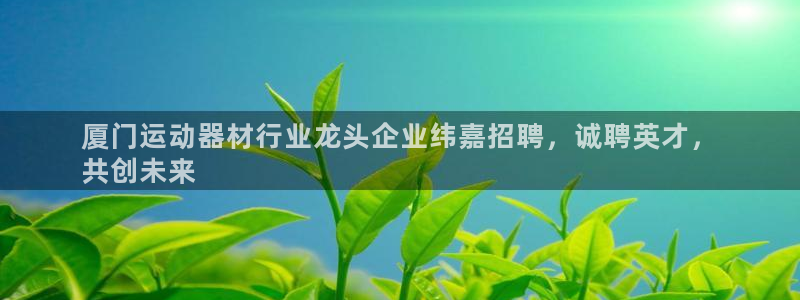 意昂体育3招商电话是多少：厦门运动器材行业龙头企业纬