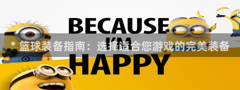 意昂体育3招商电话号码查询是多少：* 篮球装备指南：