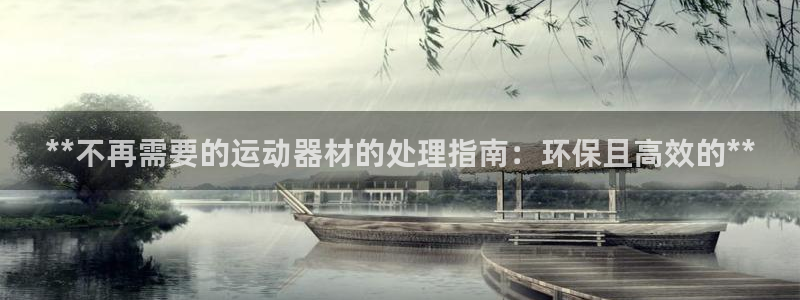 意昂体育3招商电话地址：**不再需要的运动器材的处理