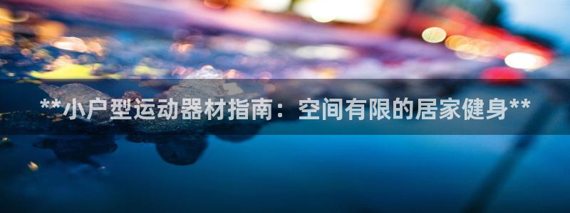 意昂体育3是干嘛的公司：**小户型运动器材指南：空间