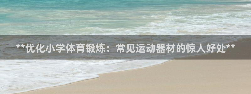 意昂3娱乐是那个系列的台子：**优化小学体育锻炼：常