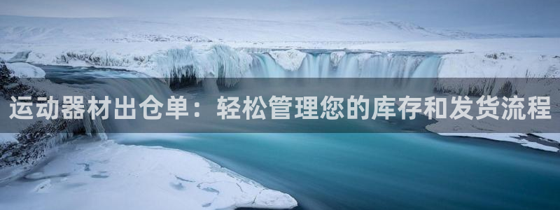 海南意昂体育3发展怎么样：运动器材出仓单：轻松管理您