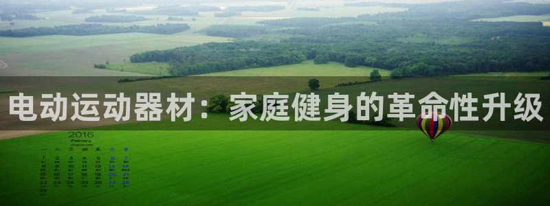 意昂3娱乐40996：电动运动器材：家庭健身的革命性