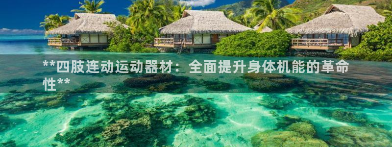 意昂体育3平台注册流程图：**四肢连动运动器材：全面