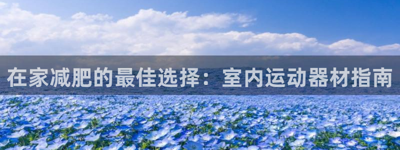 意昂体育3招商电话号码是多少号：在家减肥的最佳选择：
