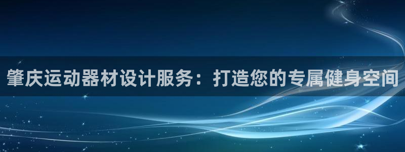 意昂体育3平台：肇庆运动器材设计服务：打造您的专属健
