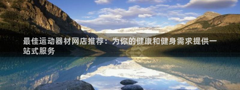 意昂体育3平台是正规平台吗知乎：最佳运动器材网店推荐