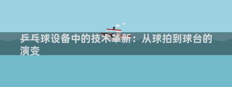意昂体育3招商电话地址：乒乓球设备中的技术革新：从球
