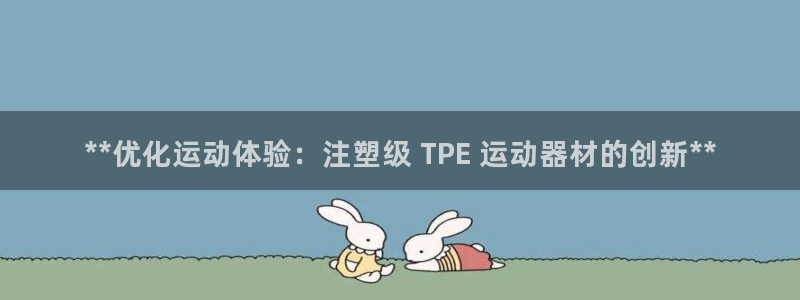 意昂3集团官网网址：**优化运动体验：注塑级 TPE