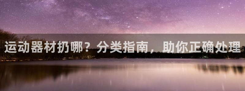 德国意昂3集团：运动器材扔哪？分类指南，助你正确处理