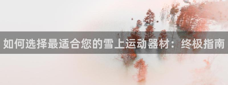 意昂体育3平台是正规平台吗：如何选择最适合您的雪上运