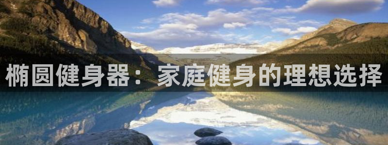 意昂3开户：椭圆健身器：家庭健身的理想选择