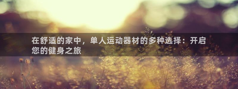 意昂3娱乐代理怎么样：在舒适的家中，单人运动器材的多