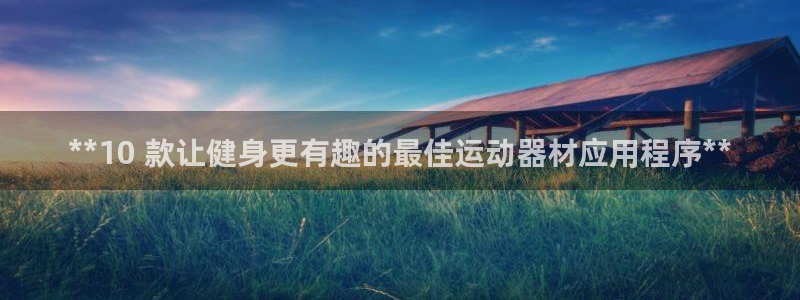 意昂3开户：**10 款让健身更有趣的最佳运动器材应