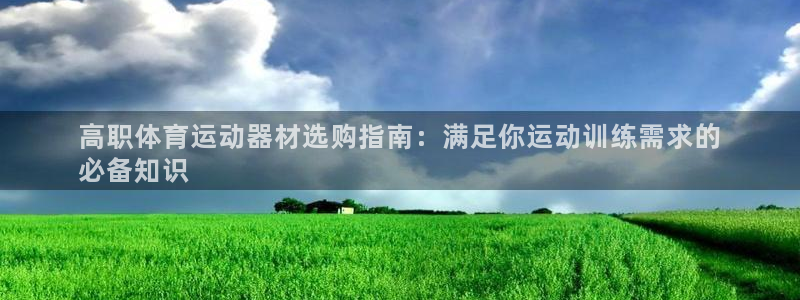 意昂体育3平台APP：高职体育运动器材选购指南：满足