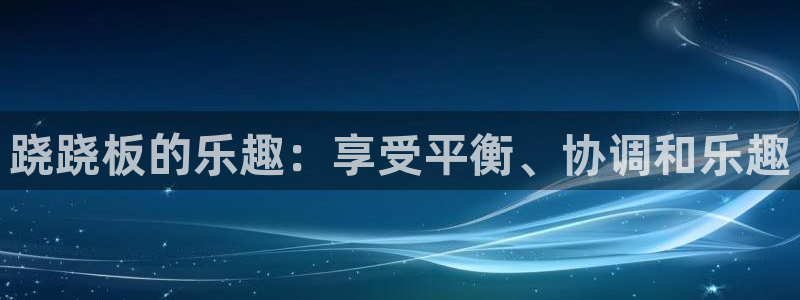 意昂3开户：跷跷板的乐趣：享受平衡、协调和乐趣