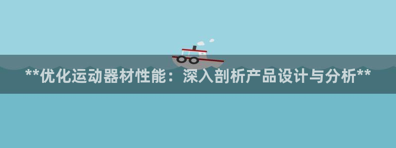 意昂3集团官网网址：**优化运动器材性能：深入剖析产