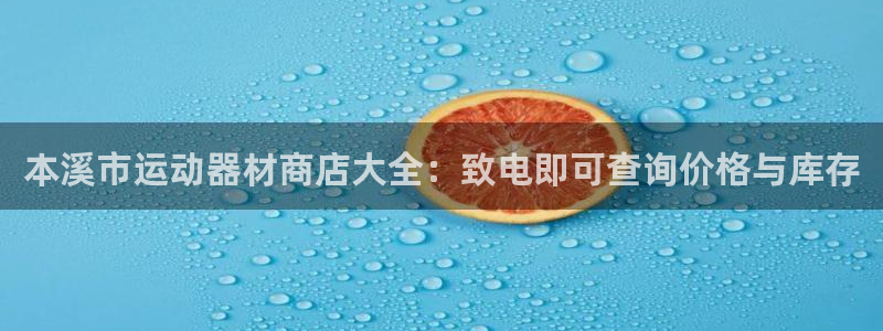 意昂3娱乐首页网站大全：本溪市运动器材商店大全：致电