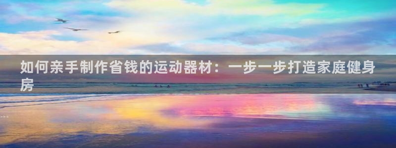 意昂体育3平台是正规平台吗安全吗：如何亲手制作省钱的
