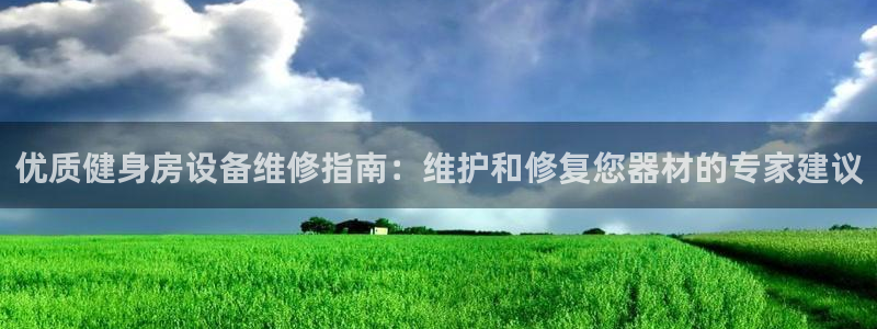 意昂体育3平台是正规平台吗：优质健身房设备维修指南：维护和修