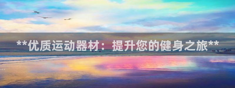 海南意昂体育3：**优质运动器材：提升您的健身之旅*