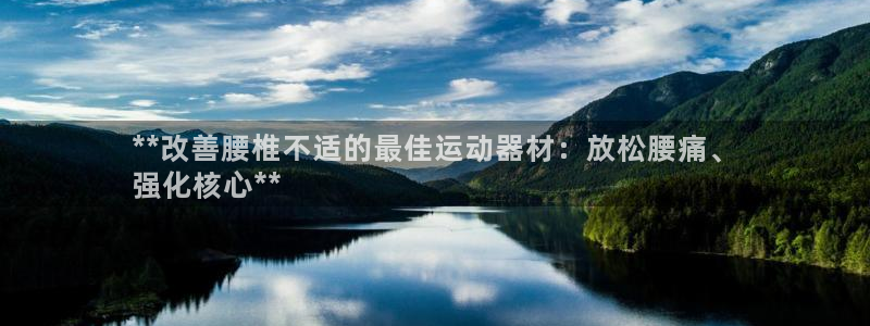 意昂体育3招商电话是多少啊：**改善腰椎不适的最佳运动器材：