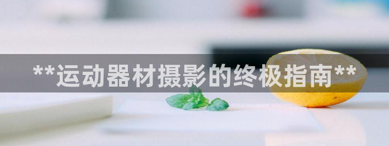 注册意昂3：**运动器材摄影的终极指南**