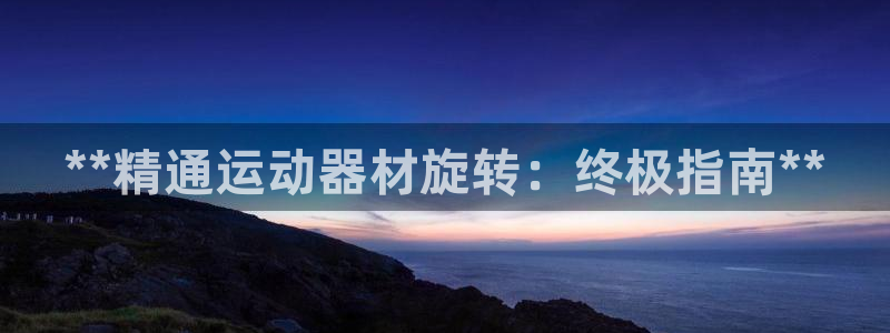 意昂体育3平台假的吗是真的吗：**精通运动器材旋转：